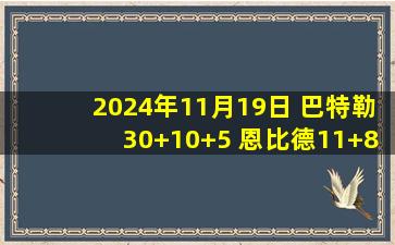 2024年11月19日 巴特勒30+10+5 恩比德11+8+5 乔治18+6+5 热火击退76人